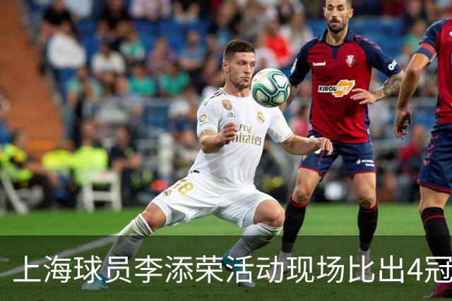 上海球员李添荣活动现场比出4冠手势看齐张镇麟：我们还有很多冠军